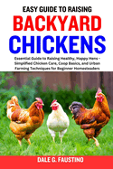 Easy Guide to Raising Backyard Chickens: Essential Guide to Raising Healthy, Happy Hens - Simplified Chicken Care, Coop Basics, and Urban Farming Techniques for Beginner Homesteaders