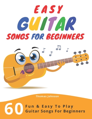 Easy Guitar Songs For Beginners: 60 Fun & Easy To Play Guitar Songs For Beginners (Sheet Music + Tabs + Chords + Lyrics) - Johnson, Thomas