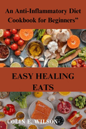 Easy Healing Eats: An Anti-Inflammatory Diet Cookbook for Beginners"