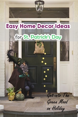 Easy Home Decor Ideas for St. Patrick's Day: Get into The Green Mood on Holiday: Impressive ideas for your house on Saint Patrick's Day - Fairley, Lillian