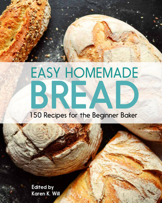 Easy Homemade Bread: 150 Recipes for the Beginning Baker - Hudson, Beverly