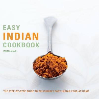 Easy Indian Cookbook: The Step-By-Step Guide to Deliciously Easy Indian Food at Home - Malhi, Manju