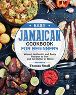 Easy Jamaican Cookbook for Beginners: Vibrant, Authentic and Tasty Recipes to Live and Eat Better at Home