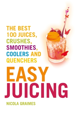 Easy Juicing: The Best 100 Juices, Crushes, Smoothies, Coolers and Quenchers - Graimes, Nicola