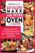 Easy Kalorik Maxx Air Fryer Oven Cookbook: Quick and Easy Air Fryer Recipes to Fry, Grill, Bake, Broil and Roast