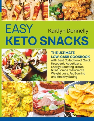 Easy Keto Snacks: The Ultimate Low-Carb Cookbook with Best Collection of Quick Ketogenic Appetizers, Energy Boosting Treats & Fat Bombs to Promote Weight Loss, Fat Burning and Healthy Eating - Donnelly, Kaitlyn