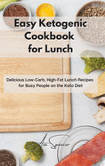 Easy Ketogenic Cookbook for Lunch: Delicious Low-Carb, High-Fat Lunch Recipes for Busy People on the Keto Diet