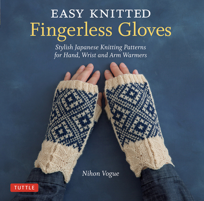 Easy Knitted Fingerless Gloves: Stylish Japanese Knitting Patterns for Hand, Wrist and Arm Warmers - Nihon Vogue, and Harada, Cassandra (Translated by)