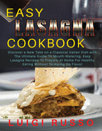 Easy Lasagna Cookbook: Discover a New Take on a Classical Italian Dish with The Ultimate Guide To Mouth-Watering, Easy Lasagna Recipes To Prepare At Home For Healthy Eating Without Skimping On Flavor