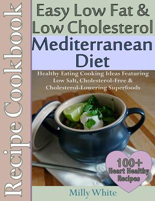 Easy Low Fat & Low Cholesterol Mediterranean Diet Recipe Cookbook 100+ Heart Hea: Healthy Cooking & Eating Book with Low Salt, Cholesterol Free & Cholesterol Lowering Foods - White, Milly