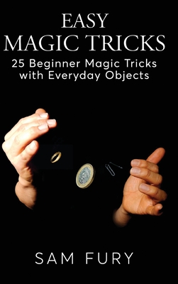 Easy Magic Tricks: 25 Beginner Magic Tricks with Everyday Objects - Fury, Sam