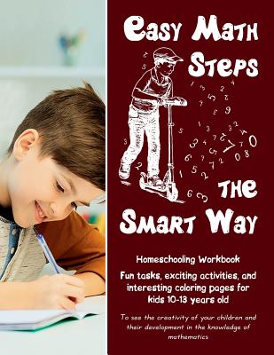 Easy Math Steps the Smart Way: Fun tasks, exciting activities, and interesting coloring pages for kids 10-13 years old - Homeschooling Workbook - Zubrytska, Jane, and Zubrytsky, Feodor, and Walker, Amanda (Editor)