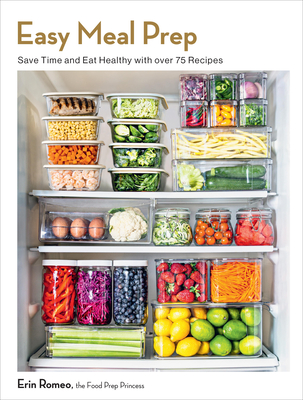 Easy Meal Prep: Save Time and Eat Healthy with Over 75 Recipes - Romeo, Erin