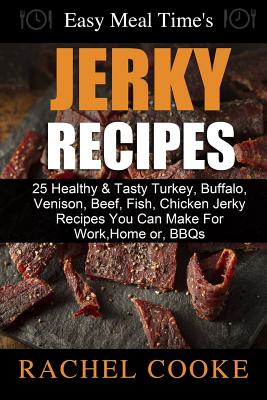 Easy Meal Time's - GREAT JERKY RECIPES: : 25 Healthy & Tasty Turkey, Buffalo, Venison, Beef, Fish, Chicken Jerky Recipes You Can Make For Work, Home or, BBQs - Cooke, Rachel