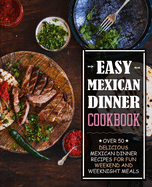 Easy Mexican Dinner Cookbook: Over 50 Delicious Mexican Dinner Recipes for Fun Weekend and Weeknight Meals (2nd Edition)