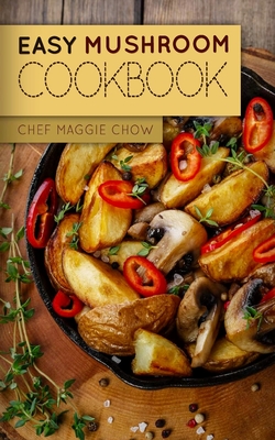 Easy Mushroom Cookbook - Maggie Chow, Chef