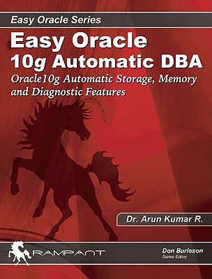 Easy Oracle Automation: Oracle10g Automatic Storage, Memory and Diagnostic Features - Kumar R, Arun, and Kumar R, Dr Arun, and Burleson, Donald K (Editor)