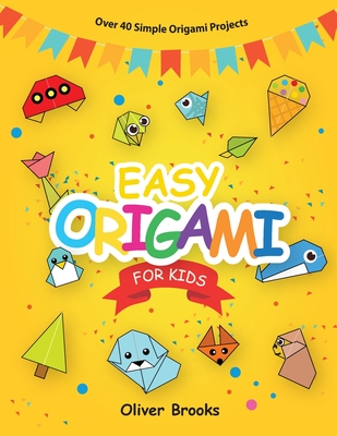 Easy Origami for Kids: Over 40 Origami Instructions For Beginners. Simple Flowers, Cats, Dogs, Dinosaurs, Birds, Toys and much more for Kids! - Brooks, Oliver