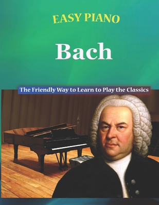 Easy Piano Bach: The Friendly Way to Learn to Play the Classics - Walker, Bryson