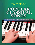 Easy Piano Popular Classical Songs: The Friendly Way to Learn to Play the Classics