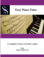 Easy Piano Tutor: Easy Piano Tutor Easy Piano Tutor - A Complete Course from Absolute Beginner to Grade 1 Piano