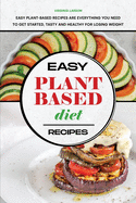 Easy Plant-Based Diet Recipes: Easy Plant-Based Recipes are Everything you Need to Get Started, Tasty and Healthy for Losing Weight