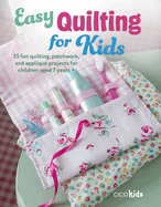 Easy Quilting for Kids: 35 Fun Quilting, Patchwork, and Appliqu Projects for Children Aged 7 Years +