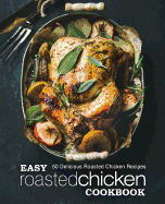 Easy Roasted Chicken Cookbook: 50 Delicious Roasted Chicken Recipes (2nd Edition)