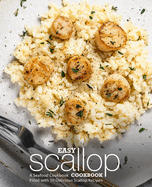 Easy Scallop Cookbook: A Seafood Cookbook Filled with 50 Delicious Scallop Recipes (2nd Edition)