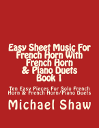 Easy Sheet Music for French Horn with French Horn & Piano Duets Book 1: Ten Easy Pieces for Solo French Horn & French Horn/Piano Duets