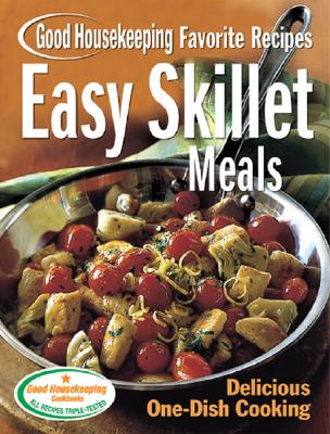 Easy Skillet Meals Good Housekeeping Favorite Recipes: Delicious One-Dish Cooking - Good Housekeeping (Editor)