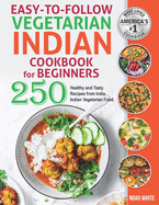 Easy-to-Follow Indian Vegetarian Cookbook for Beginners: 250 Healthy and Tasty Recipes from India. Indian Vegetarian Food.