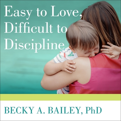 Easy to Love, Difficult to Discipline: The 7 Basic Skills for Turning Conflict Into Cooperation - Bailey, Becky A, and Beresford, Emily (Read by)