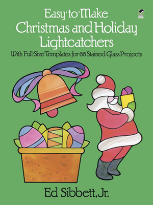 Easy-To-Make Christmas and Holiday Lightcatchers: With Full-Size Templates for 66 Stained Glass Projects - Sibbett, Ed