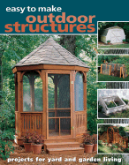 Easy to Make Outdoor Structures: Projects for Yard and Garden Living