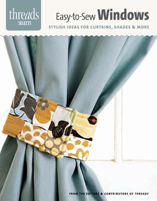 Easy-To-Sew Windows: Stylish Ideas for Curtains, Shades & More - Editors of Threads