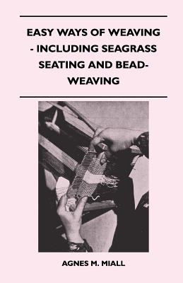 Easy Ways of Weaving - Including Seagrass Seating and Bead-Weaving - Miall, Agnes M