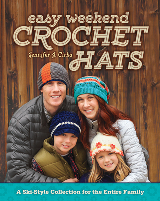 Easy Weekend Crochet Hats: A Ski-Style Collection for the Entire Family - Cirka, Jennifer J.