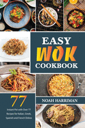 Easy Wok Cookbook: Discover 77 Amazing Recipes to Prepare at Home Thai, Chinese and Indian Wok Dishes