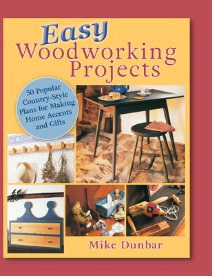 Easy Woodworking Projects: 50 Popular Country-Style Plans to Build for Home Accents, Gifts, or Sale - Dunbar, Mike