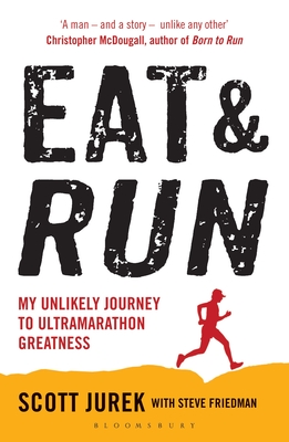 Eat and Run: My Unlikely Journey to Ultramarathon Greatness - Jurek, Scott, and Friedman, Steve