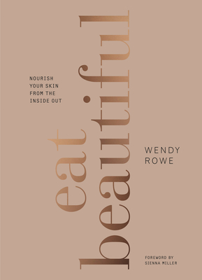 Eat Beautiful: Nourish your skin from the inside out - Rowe, Wendy, and Miller, Sienna (Foreword by)
