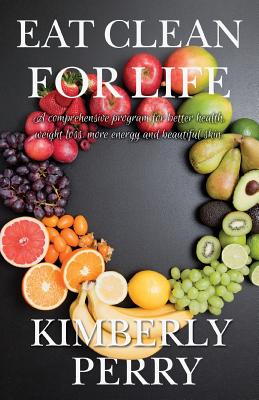 Eat Clean for Life: A comprehensive program for better health, weight loss, more energy and beautiful skin. - Perry, Kimberly