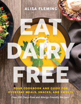 Eat Dairy Free: Your Essential Cookbook for Everyday Meals, Snacks, and Sweets - Fleming, Alisa