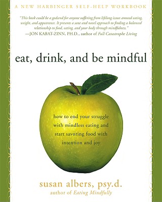 Eat, Drink, and Be Mindful: How to End Your Struggle with Mindless Eating and Start Savoring Food with Intention and Joy - Albers, Susan, PsyD