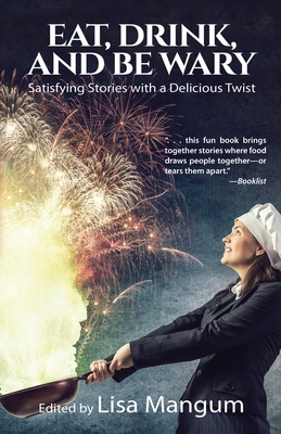 Eat, Drink, and Be Wary: Satisfying Stories with a Delicious Twist - Mangum, Lisa (Editor), and Baxter, Aleksa, and Cay, Alicia