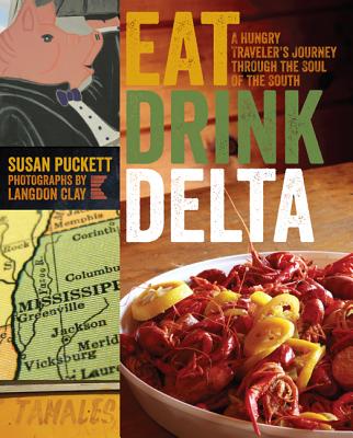 Eat Drink Delta: A Hungry Traveler's Journey Through the Soul of the South - Puckett, Susan, and Clay, Langdon (Photographer)