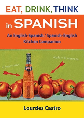 Eat, Drink, Think in Spanish: An English-Spanish/Spanish-English Kitchen Companion - Castro, Lourdes