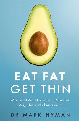 Eat Fat Get Thin: Why the Fat We Eat Is the Key to Sustained Weight Loss and Vibrant Health - Hyman, Mark