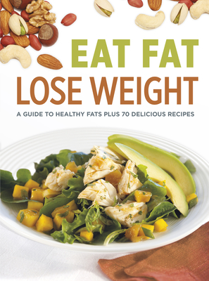 Eat Fat Lose Weight: A Guide to Healthy Fats Plus 70 Delicious Recipes - Publications International Ltd